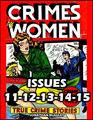 [165c4] ^F.u.l.l.# *D.o.w.n.l.o.a.d@ CRIMES BY WOMEN 3: True Crime Stories Of Vicious Female Killers: The Final Five Issues Of The Classic 1950s Comic Book Series (#11-12-13-14-15) - Jonathan H. McAuley *PDF!