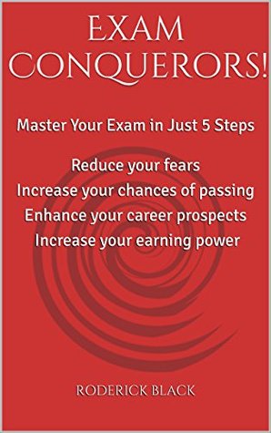 [92607] !Download* Exam Conquerors!: Master your exam in just 5 steps. Reduce your fears, increase your chances of passing, enhance your career prospects and increase your earning power. - Roderick Black *P.D.F^