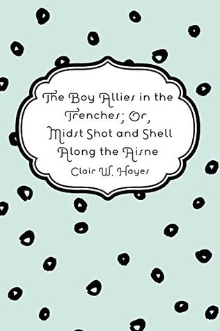 [a1fc3] %F.u.l.l.~ ~D.o.w.n.l.o.a.d^ The Boy Allies in the Trenches; Or, Midst Shot and Shell Along the Aisne - Clair W. Hayes *ePub!