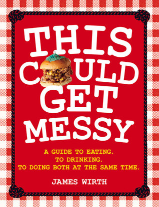 [600d2] %Full# #Download^ This Could Get Messy: A Guide to Eating. To Drinking. To Doing Both at the Same Time. - James Wirth @e.P.u.b@