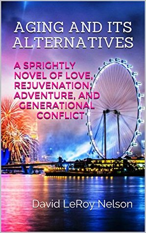 [12b57] *Read~ Aging and Its Alternatives: A Sprightly Novel of Love, Rejuvenation, Adventure, and Generational Conflict - David LeRoy Nelson ^e.P.u.b~