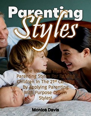 [cded0] !R.e.a.d~ Parenting Styles: The Ultimate Tips On Parenting Styles For Raising Children In The 21st Century By Applying Parenting With Purpose Driven Styles! - Monica Davis #e.P.u.b@