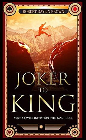 [aeaf8] #Read@ *Online# Joker to King: Your 52-Week Initiation into Manhood - Robert Daylin Brown *ePub%