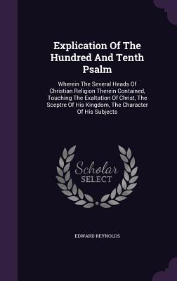 [66503] #Read! Explication of the Hundred and Tenth Psalm: Wherein the Several Heads of Christian Religion Therein Contained, Touching the Exaltation of Christ, the Sceptre of His Kingdom, the Character of His Subjects - Edward Reynolds %PDF^