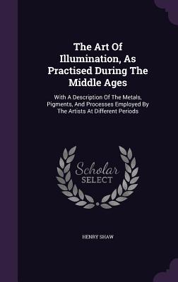 [7adfd] ~Read% ^Online@ The Art of Illumination, as Practised During the Middle Ages: With a Description of the Metals, Pigments, and Processes Employed by the Artists at Different Periods - Henry Shaw Jr. *e.P.u.b!