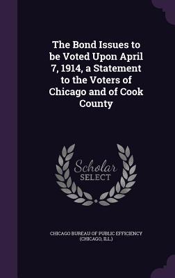 [31728] @F.u.l.l.^ ^D.o.w.n.l.o.a.d% The Bond Issues to Be Voted Upon April 7, 1914, a Statement to the Voters of Chicago and of Cook County - Chicago Bureau of Public Efficiency (Chi !P.D.F@
