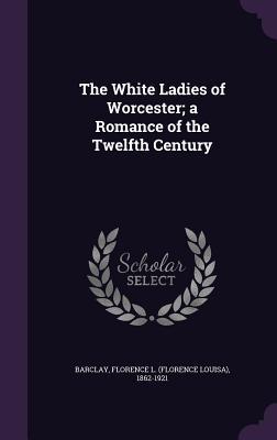 [f07a9] @R.e.a.d~ ^O.n.l.i.n.e* The White Ladies of Worcester; A Romance of the Twelfth Century - Florence Louisa Barclay *ePub%