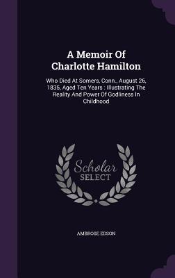 [6292a] ^R.e.a.d^ A Memoir of Charlotte Hamilton: Who Died at Somers, Conn., August 26, 1835, Aged Ten Years: Illustrating the Reality and Power of Godliness in Childhood - Ambrose Edson ^e.P.u.b@