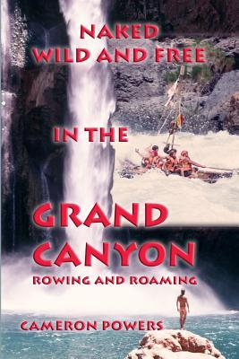 [ec274] ^R.e.a.d* !O.n.l.i.n.e% Naked Wild and Free in the Grand Canyon: Rowing and Roaming - Cameron Powers ^e.P.u.b*