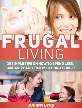 [5dffe] #Read@ Frugal Living: 25 Simple Tips on How to Spend Less, Save More and Enjoy Life on a Budget (Frugal Living, Frugal Living books, frugal living tips) - Johnny Byrd !ePub!