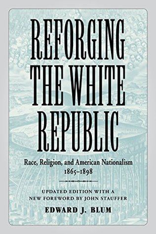 [a5329] @Read* Reforging the White Republic: Race, Religion, and American Nationalism, 1865--1898 - Edward J. Blum #PDF~
