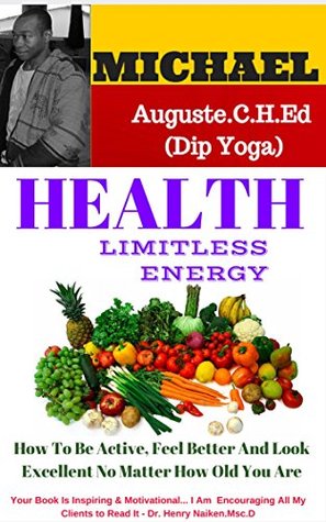 [8a47b] #Read# HEALTH - LIMITLESS ENERGY: How To Be Active, Feel Better And Look Excellent No Matter How Old You Are - Michael Auguste.C.H.ed (Dip Yoga) @PDF*