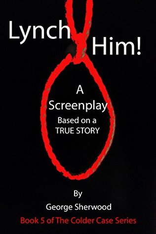 [eb838] *F.u.l.l.% %D.o.w.n.l.o.a.d@ Lynch Him!: A Screenplay Based on a True Story (The Colder Case Series Book 5) - George Sherwood #ePub@