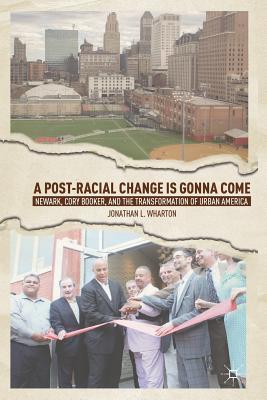 [7b2b2] @R.e.a.d@ ^O.n.l.i.n.e^ A Post-Racial Change Is Gonna Come: Newark, Cory Booker, and the Transformation of Urban America - Jonathan L. Wharton @e.P.u.b!