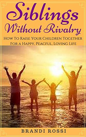 d263f] !D.o.w.n.l.o.a.d# Siblings Without Rivalry: How to raise your children together for a peaceful, happy and loving life - Brandi Rossi #ePub~
