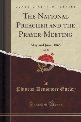 [c6138] !Full! *Download! The National Preacher and the Prayer-Meeting, Vol. 39: May and June, 1865 (Classic Reprint) - Phineas Densmore Gurley ~P.D.F%