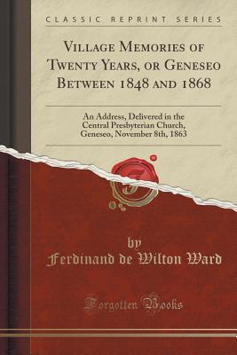 [17a57] !R.e.a.d! Village Memories of Twenty Years, or Geneseo Between 1848 and 1868: An Address, Delivered in the Central Presbyterian Church, Geneseo, November 8th, 1863 (Classic Reprint) - Ferdinand De Wilton Ward ~ePub*