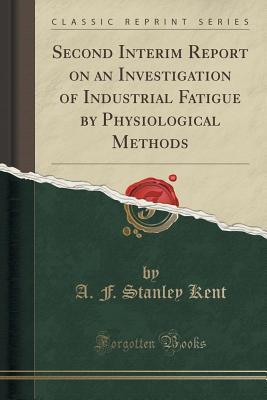 [b2095] ~F.u.l.l.% !D.o.w.n.l.o.a.d# Second Interim Report on an Investigation of Industrial Fatigue by Physiological Methods (Classic Reprint) - A F Stanley Kent !e.P.u.b*