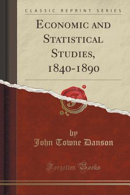 [5b687] ^R.e.a.d^ Economic and Statistical Studies, 1840-1890 (Classic Reprint) - John Towne Danson !PDF%