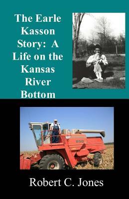 [d9977] @R.e.a.d@ @O.n.l.i.n.e% The Earle Kasson Story: A Life on the Kansas River Bottom - Robert C. Jones ^ePub%