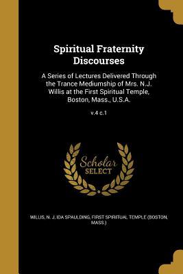 [592e9] #Full# %Download# Spiritual Fraternity Discourses: A Series of Lectures Delivered Through the Trance Mediumship of Mrs. N.J. Willis at the First Spiritual Temple, Boston, Mass., U.S.A.; V.4 C.1 - Ida Spaulding #e.P.u.b*