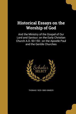 [25472] ~R.e.a.d* ~O.n.l.i.n.e@ Historical Essays on the Worship of God: And the Ministry of the Gospel of Our Lord and Saviour; On the Early Christian Church A.D. 50-150; On the Apostle Paul and the Gentile Churches - Thomas Kimber *e.P.u.b~