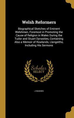 [acedf] *Read# Welsh Reformers: Biographical Sketches of Eminent Welshmen, Foremost in Promoting the Cause of Religion in Wales During the Tudor and Stuart Dynasties, Containing Also a Memoir of Rowlands, Llangeitho, Including His Sermons - J Hughes *P.D.F~