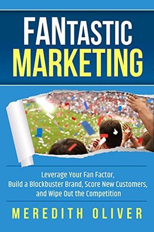 [91c19] #F.u.l.l.^ ^D.o.w.n.l.o.a.d# FANtastic Marketing: Leverage Your Fan Factor, Build a Blockbuster Brand, Score New Customers, and Wipe Out the Competition - Meredith Oliver *P.D.F@