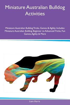 [45f71] ^F.u.l.l.% ~D.o.w.n.l.o.a.d* Miniature Australian Bulldog Activities Miniature Australian Bulldog Tricks, Games & Agility Includes: Miniature Australian Bulldog Beginner to Advanced Tricks, Fun Games, Agility & More - Liam Harris !ePub#