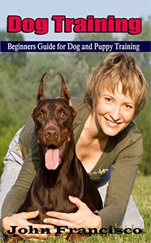 [7b5d5] %Full! *Download~ Dog Training: Beginners Guide for Dog and Puppy Training (Step-by-step HouseBreaking and Obedience Dog and Puppy Training Book 1) - John Francisco %P.D.F!