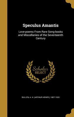 [65ce5] @Read~ #Online~ Speculus Amantis: Love-Poems from Rare Song-Books and Miscellanies of the Seventeenth Century - A.H. Bullen *e.P.u.b*