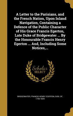 [a4fa8] *Full! ~Download* A Letter to the Parisians, and the French Nation, Upon Inland Navigation, Containing a Defence of the Public Character of His Grace Francis Egerton, Late Duke of Bridgewater  by the Honourable Francis Henry Egerton  And, Including Some Notices - Francis Henry Egerton Earl Bridgewater *ePub#