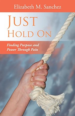 [3a63b] ~Read# !Online^ Just Hold On: Finding Purpose and Power Through Pain - Elizabeth M. Sanchez @e.P.u.b@