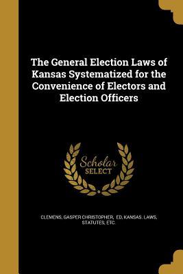 [9f369] %F.u.l.l.* ^D.o.w.n.l.o.a.d~ The General Election Laws of Kansas Systematized for the Convenience of Electors and Election Officers - Gasper Christopher Ed Clemens @ePub*
