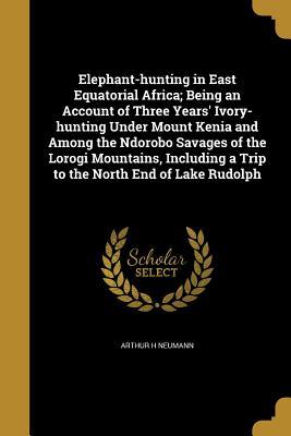 [d0bd0] @Download# Elephant-Hunting in East Equatorial Africa; Being an Account of Three Years' Ivory-Hunting Under Mount Kenia and Among the Ndorobo Savages of the Lorogi Mountains, Including a Trip to the North End of Lake Rudolph - Arthur H Neumann @e.P.u.b#