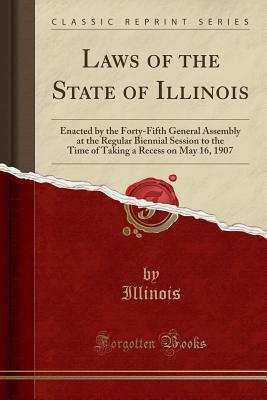 [a3eba] #Read^ Laws of the State of Illinois: Enacted by the Forty-Fifth General Assembly at the Regular Biennial Session to the Time of Taking a Recess on May 16, 1907 (Classic Reprint) - Illinois Illinois ~ePub!