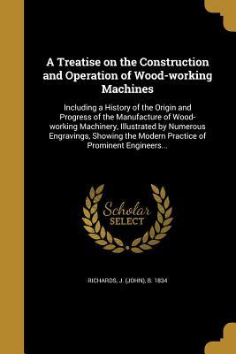 [78141] ~Read@ ~Online! A Treatise on the Construction and Operation of Wood-Working Machines - J (John) B 1834 Richards ^ePub*