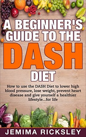 [c3595] ~R.e.a.d~ DASH Diet: A Beginner's Guide to the DASH Diet: How to use the DASH Diet to Lower High Blood Pressure, Lose Weight, Prevent Heart Disease and Give yourself  dieting, recipes, prevent diabetes Book 1) - Jemima Ricksley ~P.D.F%