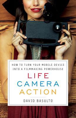 [5cd6b] ^Download! Life. Camera. Action.: How to Turn Your Mobile Device Into a Filmmaking Powerhouse - David Basulto @PDF@