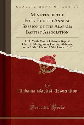 [670d4] *F.u.l.l.# *D.o.w.n.l.o.a.d* Minutes of the Fifty-Fourth Annual Session of the Alabama Baptist Association: Held with Mount Lebanon Baptist Church, Montgomery County, Alabama, on the 10th, 11th and 12th October, 1873 (Classic Reprint) - Alabama Baptist Association %e.P.u.b!