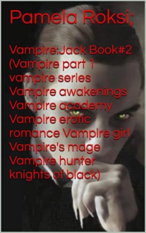 [2e3a3] ~R.e.a.d% Vampire:Jack Book#2 (Vampire part 1 vampire series Vampire awakenings Vampire academy Vampire erotic romance Vampire girl Vampire's mage Vampire hunter knights of black) - Pamela Roksi; %P.D.F%