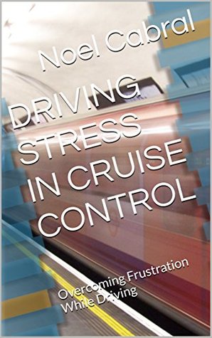 [95d4c] %R.e.a.d^ @O.n.l.i.n.e^ DRIVING STRESS IN CRUISE CONTROL: Overcoming Frustration While Driving - Noel Cabral %ePub@