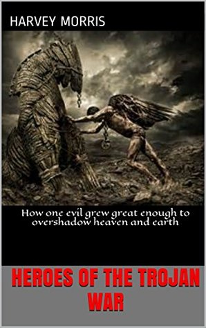 [71724] ^Read# #Online@ Heroes of The Trojan War: How one evil grew great enough to overshadow heaven and earth - Harvey Morris %PDF@
