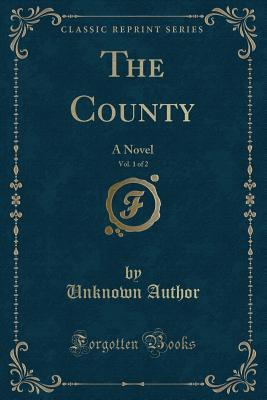 [6cc5d] ~Read* The County, Vol. 1 of 2: A Novel (Classic Reprint) - Unknown ^PDF!
