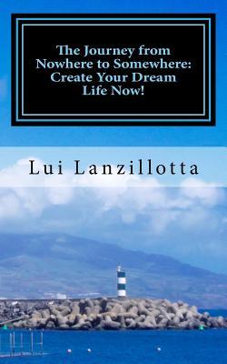 [091ae] ~Full* !Download# The Journey from Nowhere to Somewhere: Create Your Dream Life Now! - Lui Lanzillotta ~ePub!