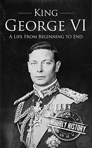 [c2e12] ~Read# *Online~ King George VI: A Life From Beginning to End (Royalty Biography Book 5) - Hourly History *ePub@