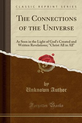 [e11d9] %R.e.a.d^ The Connections of the Universe: As Seen in the Light of God's Created and Written Revelations; Christ All in All (Classic Reprint) - Unknown ~e.P.u.b!