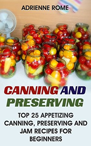 [c015e] *Read^ Canning And Preserving: Top 25 Appetizing Canning, Preserving And Jam Recipes For Beginners: (Vegan, Healthy Recipes) - Adrienne Rome *ePub@