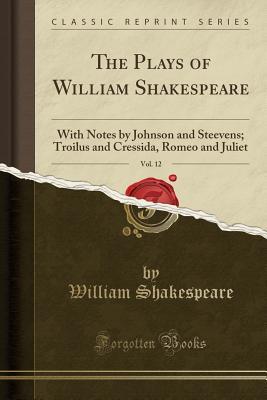 [18cf3] #Download@ The Plays of William Shakespeare, Vol. 12: With Notes by Johnson and Steevens; Troilus and Cressida, Romeo and Juliet - William Shakespeare ^PDF*