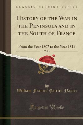 [aeaa3] !F.u.l.l.% ~D.o.w.n.l.o.a.d@ History of the War in the Peninsula and in the South of France, Vol. 1: From the Year 1807 to the Year 1814 (Classic Reprint) - William Francis Patrick Napier !e.P.u.b%